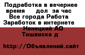 Подработка в вечернее время. 10 дол. за час - Все города Работа » Заработок в интернете   . Ненецкий АО,Тошвиска д.